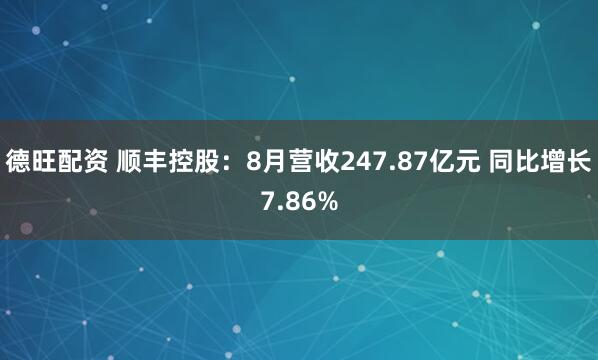 德旺配资 顺丰控股：8月营收247.87亿元 同比增长7.86%