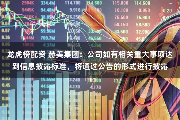 龙虎榜配资 赫美集团：公司如有相关重大事项达到信息披露标准，将通过公告的形式进行披露