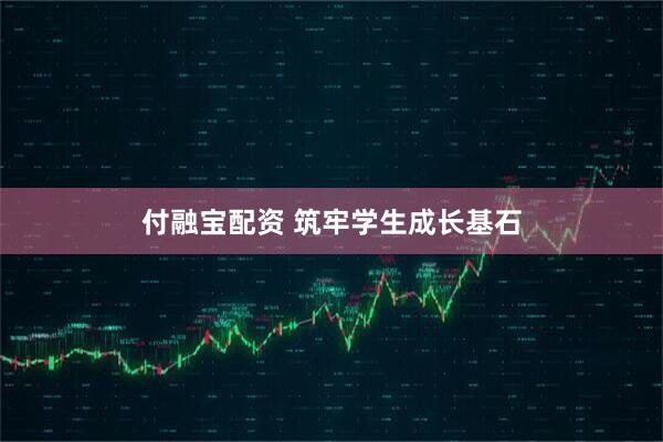 付融宝配资 筑牢学生成长基石