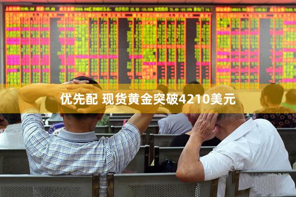 优先配 现货黄金突破4210美元